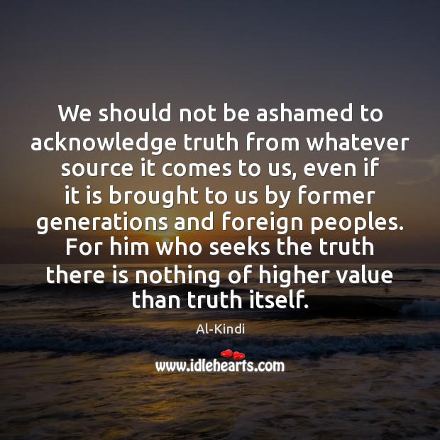 We should not be ashamed to acknowledge truth from whatever source it Image