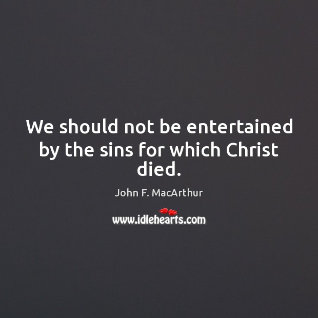 We should not be entertained by the sins for which Christ died. John F. MacArthur Picture Quote