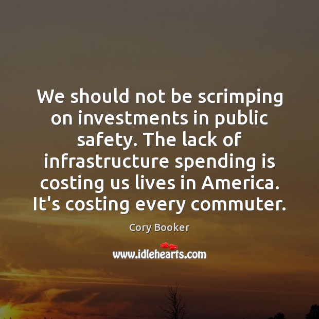 We should not be scrimping on investments in public safety. The lack Cory Booker Picture Quote
