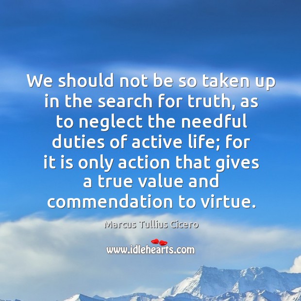 We should not be so taken up in the search for truth Marcus Tullius Cicero Picture Quote