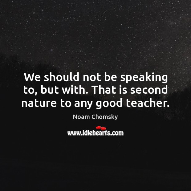 We should not be speaking to, but with. That is second nature to any good teacher. Image
