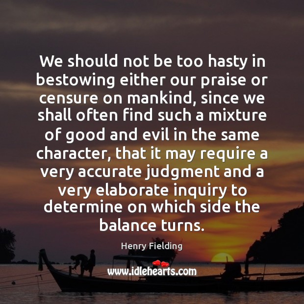 We should not be too hasty in bestowing either our praise or Henry Fielding Picture Quote