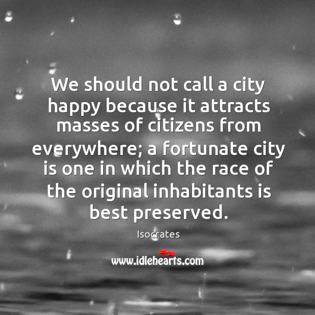 We should not call a city happy because it attracts masses of Isocrates Picture Quote