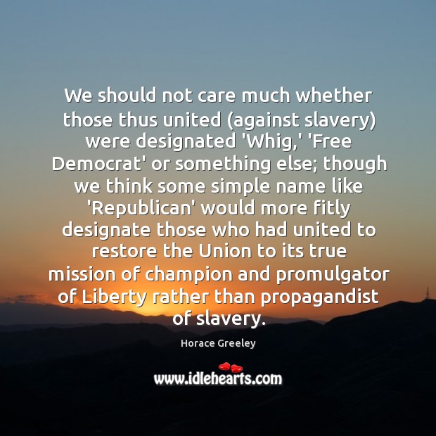 We should not care much whether those thus united (against slavery) were Horace Greeley Picture Quote