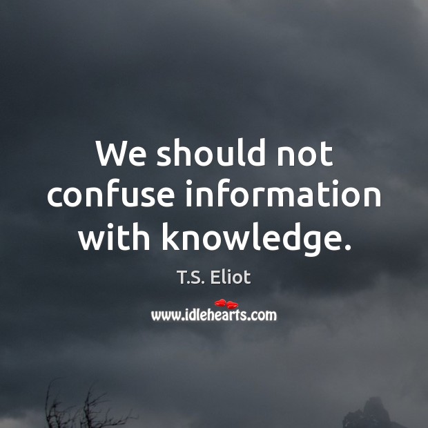 We should not confuse information with knowledge. T.S. Eliot Picture Quote