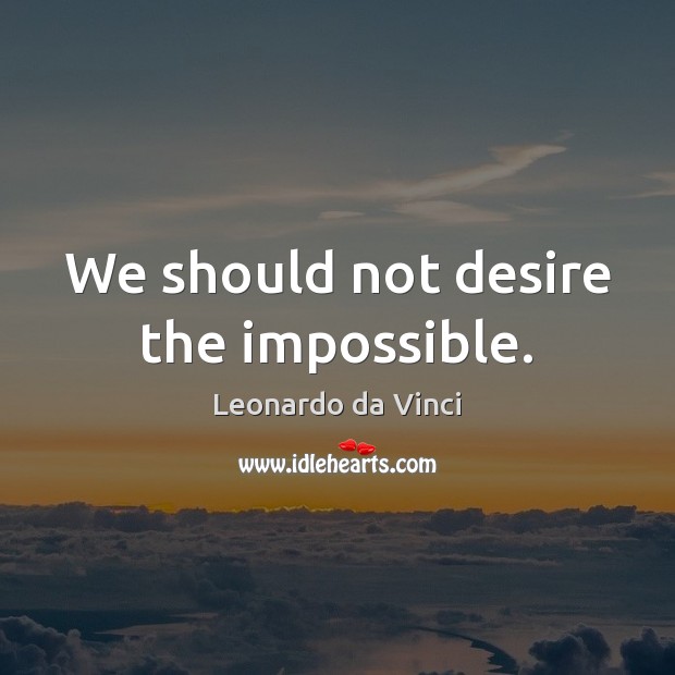 We should not desire the impossible. Leonardo da Vinci Picture Quote