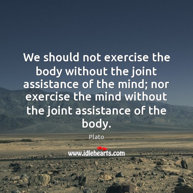 We should not exercise the body without the joint assistance of the Image