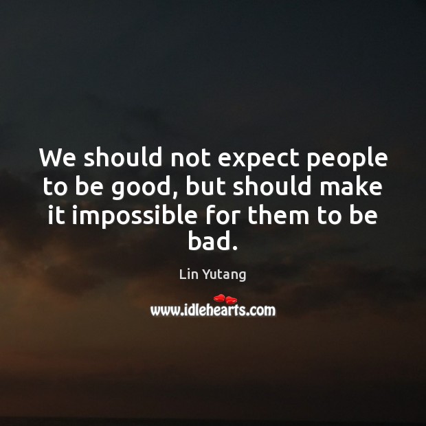 We should not expect people to be good, but should make it impossible for them to be bad. Lin Yutang Picture Quote