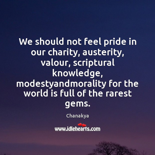We should not feel pride in our charity, austerity, valour, scriptural knowledge, Chanakya Picture Quote