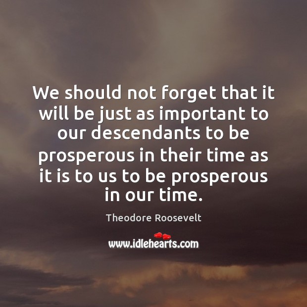 We should not forget that it will be just as important to Theodore Roosevelt Picture Quote