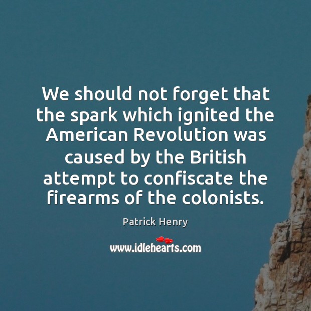 We should not forget that the spark which ignited the American Revolution Image