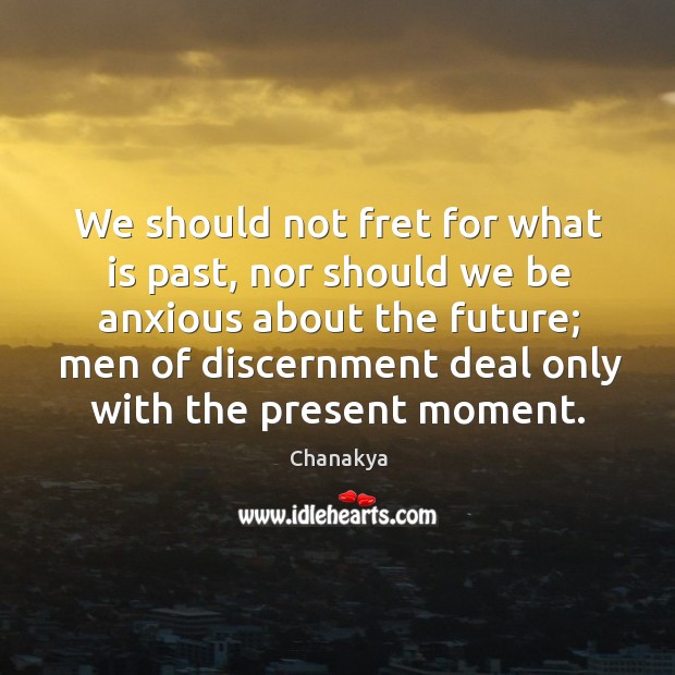 We should not fret for what is past, nor should we be anxious about the future Chanakya Picture Quote
