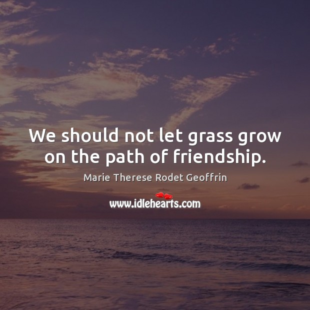 We should not let grass grow on the path of friendship. Marie Therese Rodet Geoffrin Picture Quote