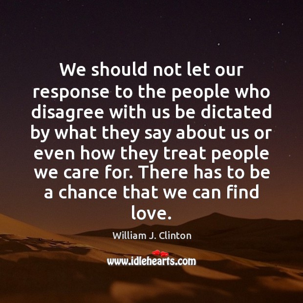 We should not let our response to the people who disagree with William J. Clinton Picture Quote