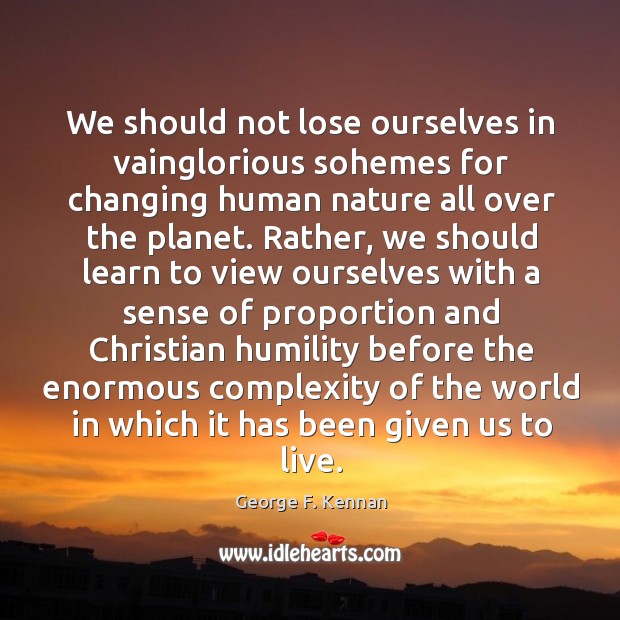 We should not lose ourselves in vainglorious sohemes for changing human nature Humility Quotes Image
