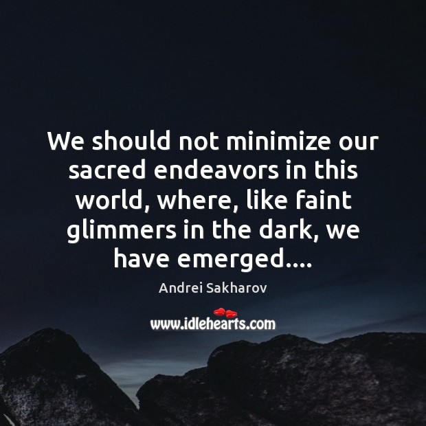 We should not minimize our sacred endeavors in this world, where, like Image