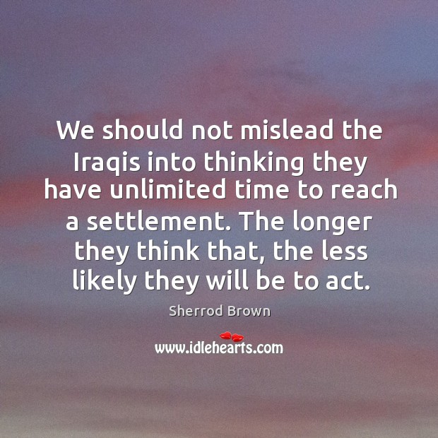 We should not mislead the iraqis into thinking they have unlimited time to reach a settlement. Image