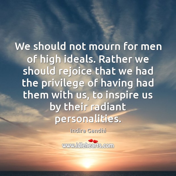 We should not mourn for men of high ideals. Rather we should Indira Gandhi Picture Quote
