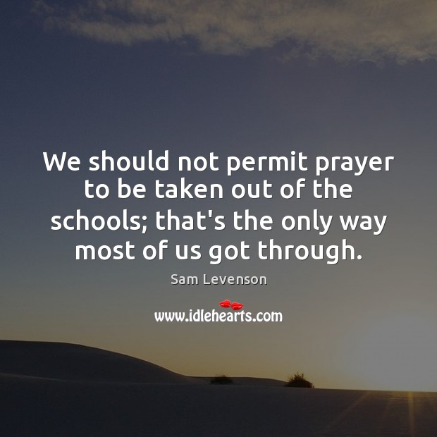 We should not permit prayer to be taken out of the schools; Sam Levenson Picture Quote