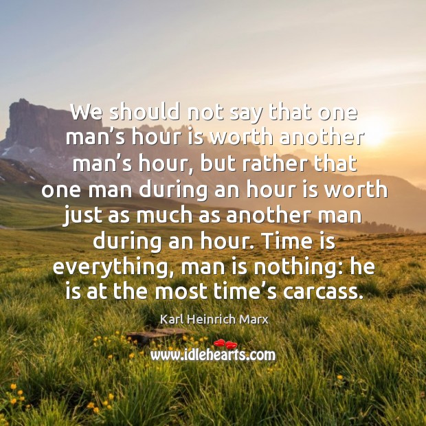 We should not say that one man’s hour is worth another man’s hour, but rather that one man Karl Heinrich Marx Picture Quote