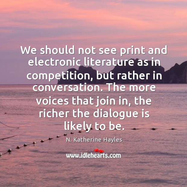 We should not see print and electronic literature as in competition, but N. Katherine Hayles Picture Quote