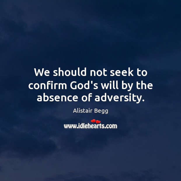 We should not seek to confirm God’s will by the absence of adversity. Alistair Begg Picture Quote