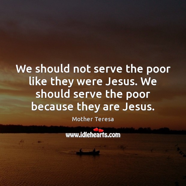 We should not serve the poor like they were Jesus. We should Mother Teresa Picture Quote