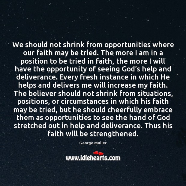 We should not shrink from opportunities where our faith may be tried. 