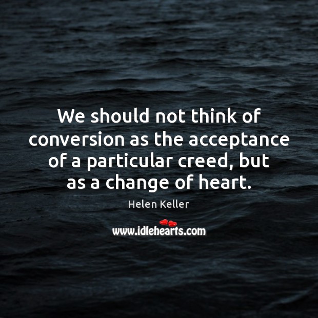 We should not think of conversion as the acceptance of a particular Helen Keller Picture Quote
