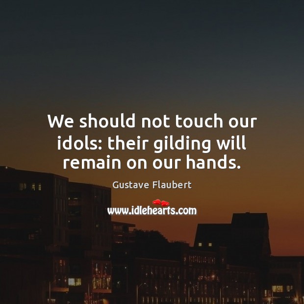 We should not touch our idols: their gilding will remain on our hands. Gustave Flaubert Picture Quote