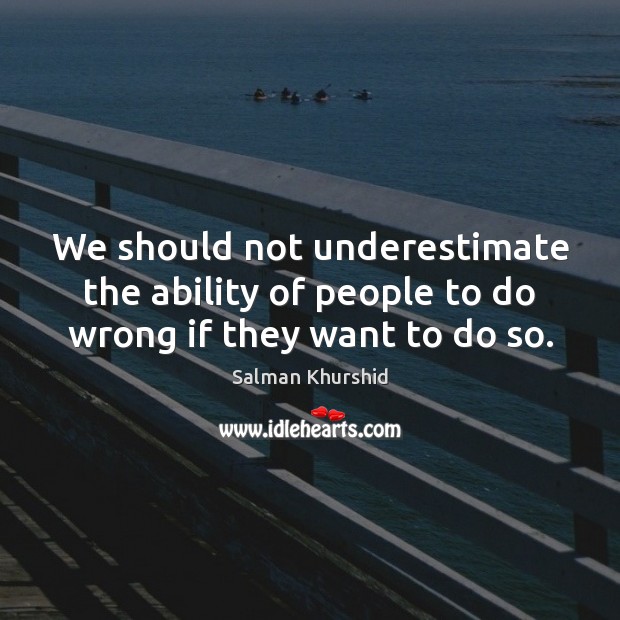 We should not underestimate the ability of people to do wrong if they want to do so. Salman Khurshid Picture Quote