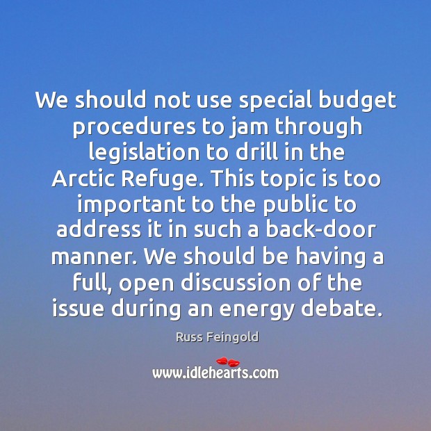We should not use special budget procedures to jam through legislation to drill in the arctic refuge. Russ Feingold Picture Quote