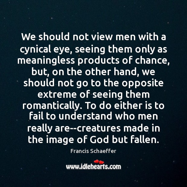 We should not view men with a cynical eye, seeing them only Francis Schaeffer Picture Quote