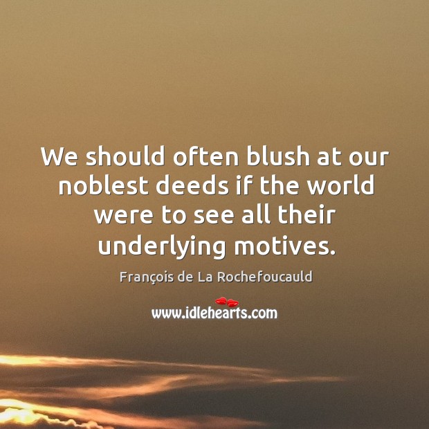 We should often blush at our noblest deeds if the world were Image
