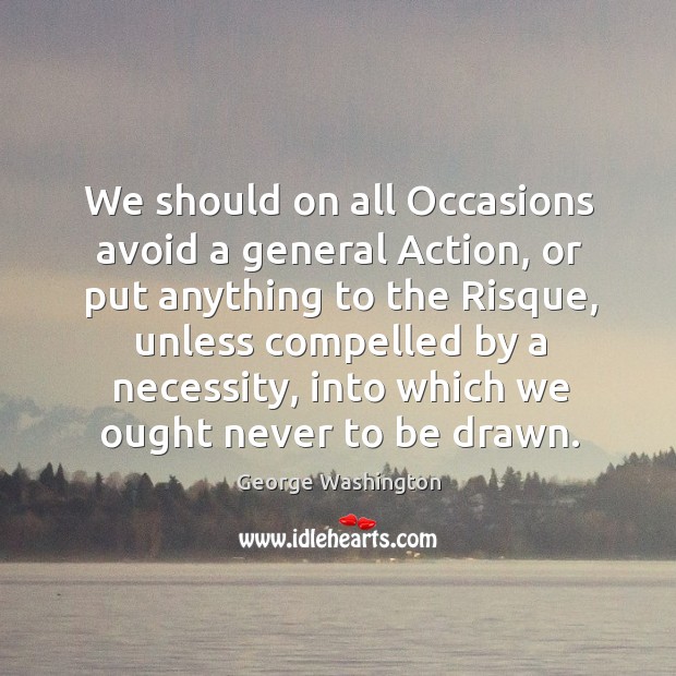 We should on all Occasions avoid a general Action, or put anything Image