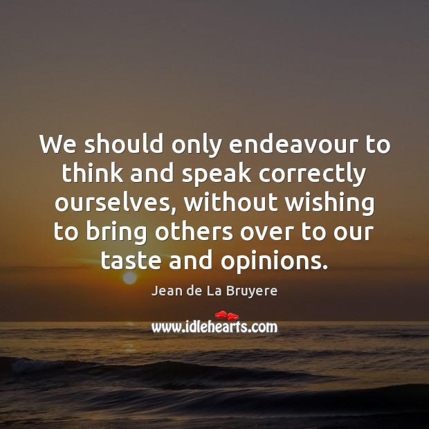 We should only endeavour to think and speak correctly ourselves, without wishing Jean de La Bruyere Picture Quote