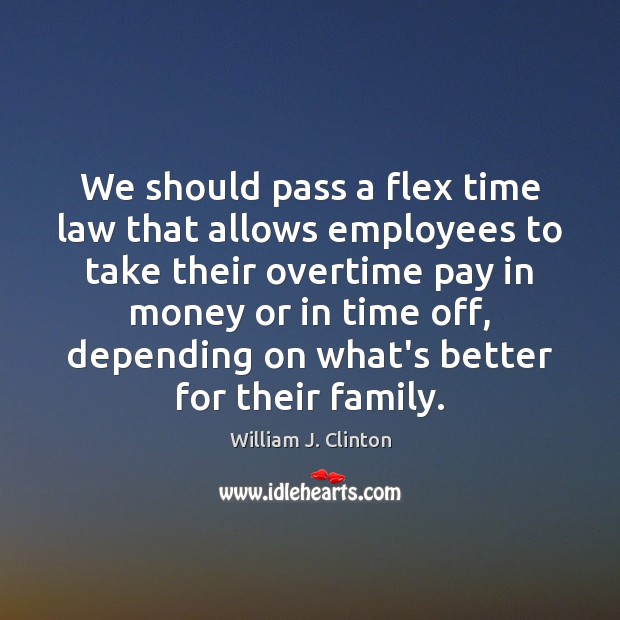 We should pass a flex time law that allows employees to take William J. Clinton Picture Quote