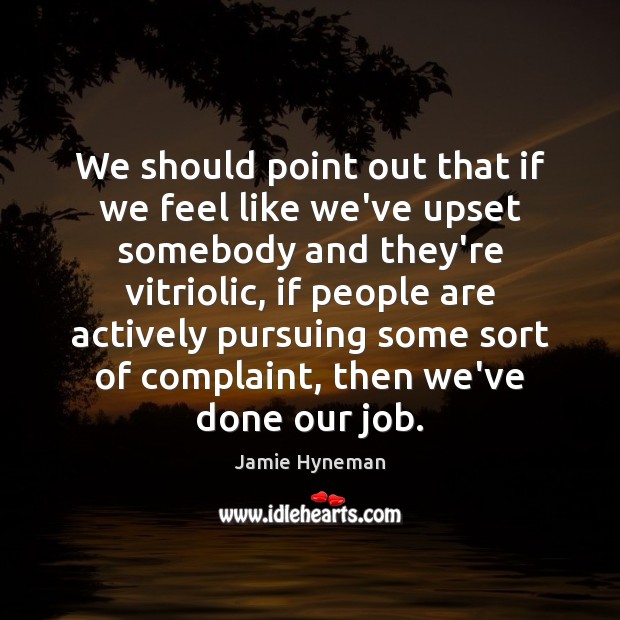 We should point out that if we feel like we’ve upset somebody Jamie Hyneman Picture Quote