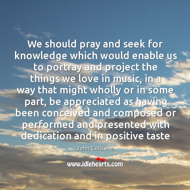 We should pray and seek for knowledge which would enable us to John Coltrane Picture Quote