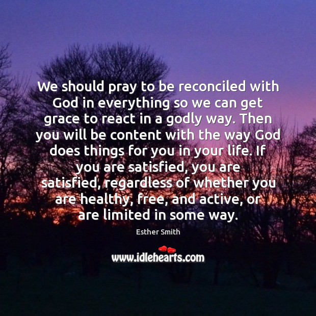We should pray to be reconciled with God in everything so we Esther Smith Picture Quote