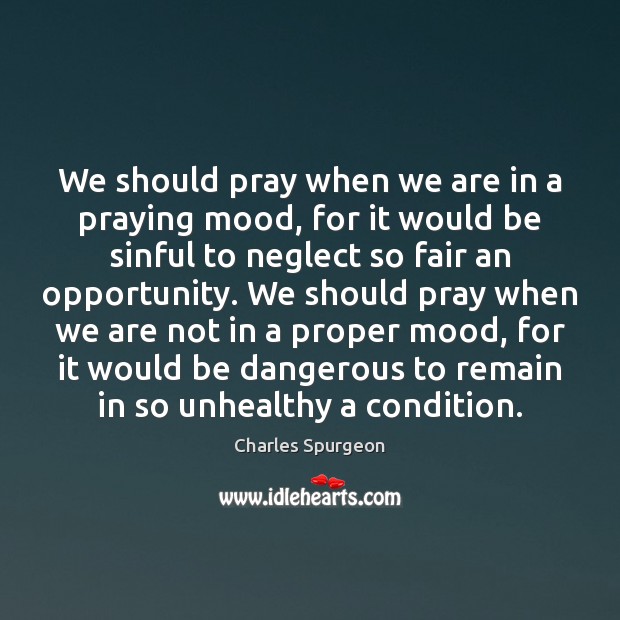 We should pray when we are in a praying mood, for it Charles Spurgeon Picture Quote