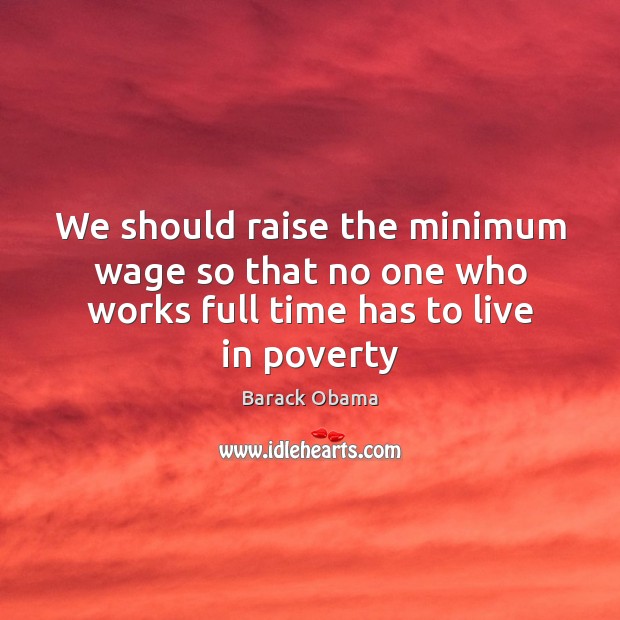 We should raise the minimum wage so that no one who works full time has to live in poverty Image