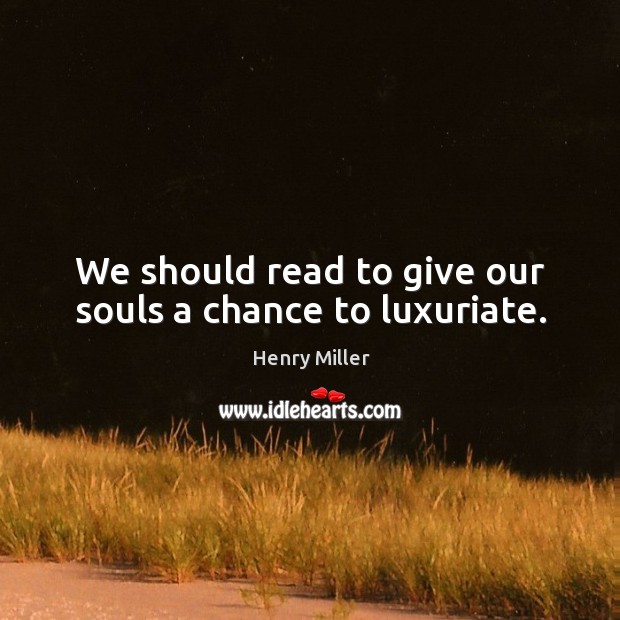 We should read to give our souls a chance to luxuriate. Image