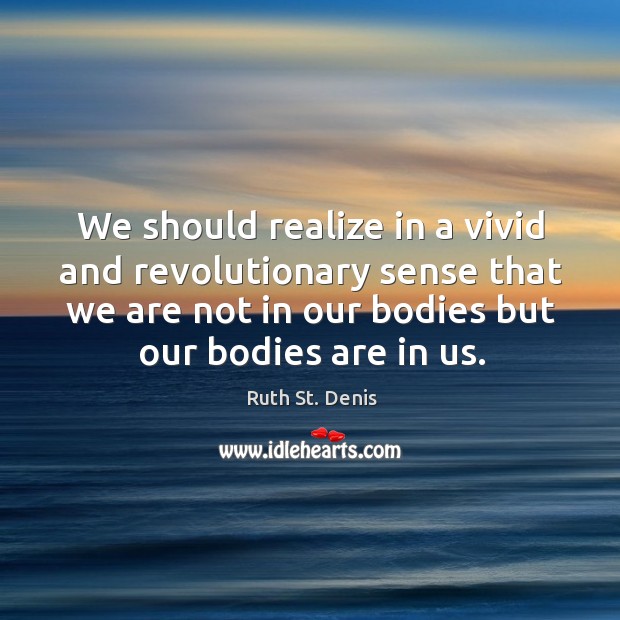 We should realize in a vivid and revolutionary sense that we are not in our bodies Image