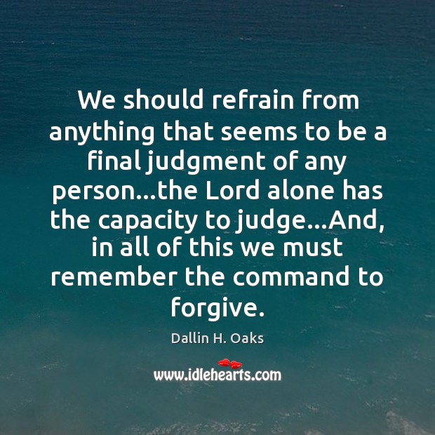 We should refrain from anything that seems to be a final judgment Dallin H. Oaks Picture Quote