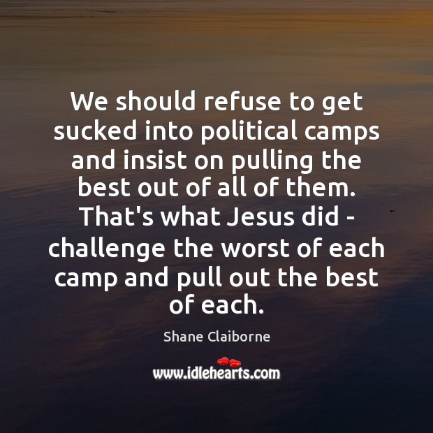 We should refuse to get sucked into political camps and insist on Shane Claiborne Picture Quote