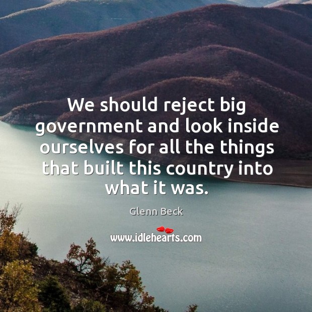 We should reject big government and look inside ourselves for all the things that built this country into what it was. Glenn Beck Picture Quote