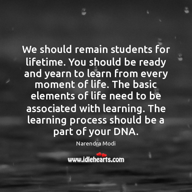 We should remain students for lifetime. You should be ready and yearn Image