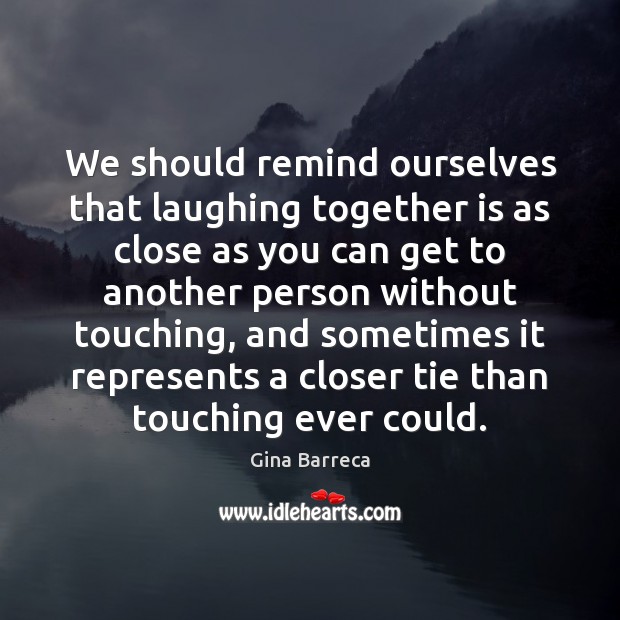 We should remind ourselves that laughing together is as close as you Image