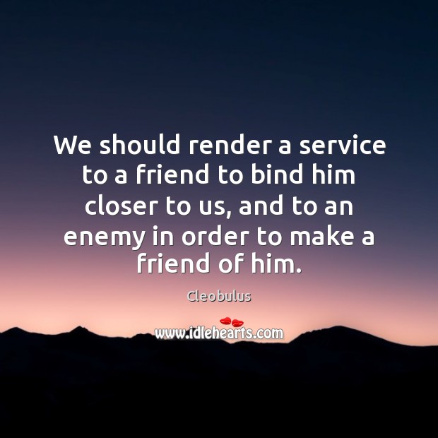 We should render a service to a friend to bind him closer Cleobulus Picture Quote